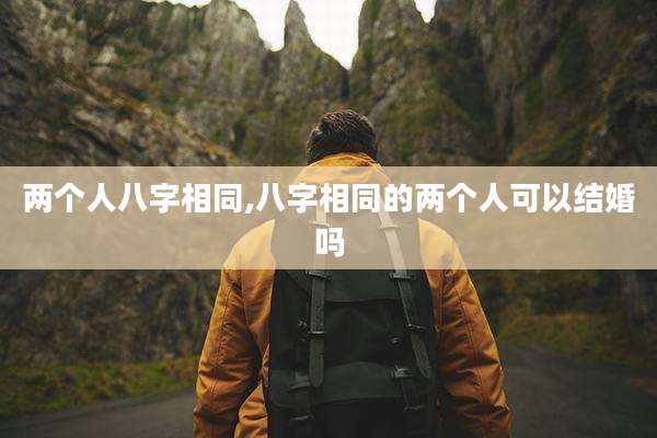 两个人八字相同,八字相同的两个人可以结婚吗