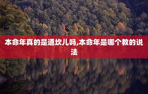 本命年真的是道坎儿吗,本命年是哪个教的说法