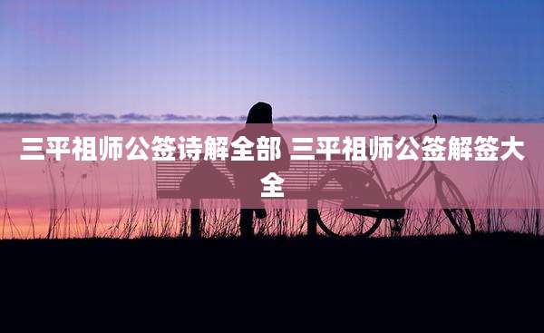 三平祖师公签诗解全部 三平祖师公签解签大全