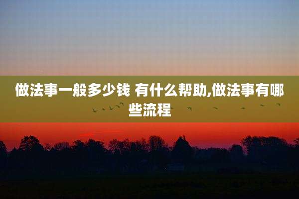 做法事一般多少钱 有什么帮助,做法事有哪些流程