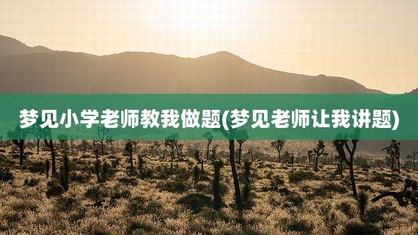 梦见小学老师教我做题(梦见老师让我讲题)
