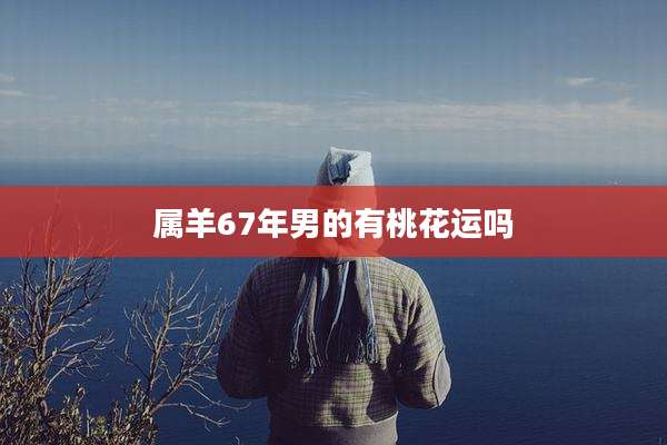 属羊67年男的有桃花运吗