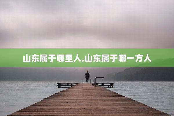 山东属于哪里人,山东属于哪一方人
