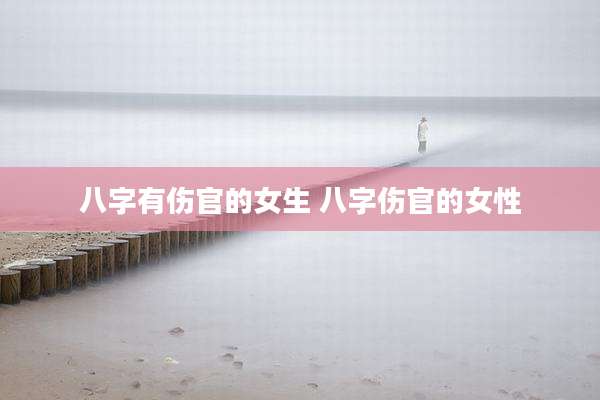 八字有伤官的女生 八字伤官的女性