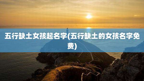 五行缺土女孩起名字(五行缺土的女孩名字免费)