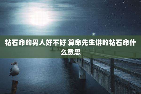 钻石命的男人好不好 算命先生讲的钻石命什么意思