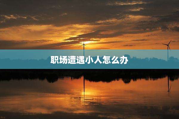 职场遭遇小人怎么办