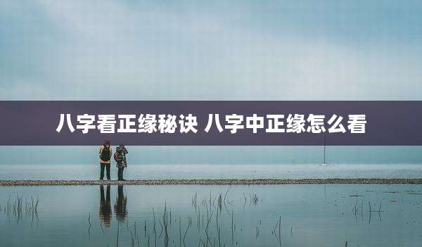 八字看正缘秘诀 八字中正缘怎么看