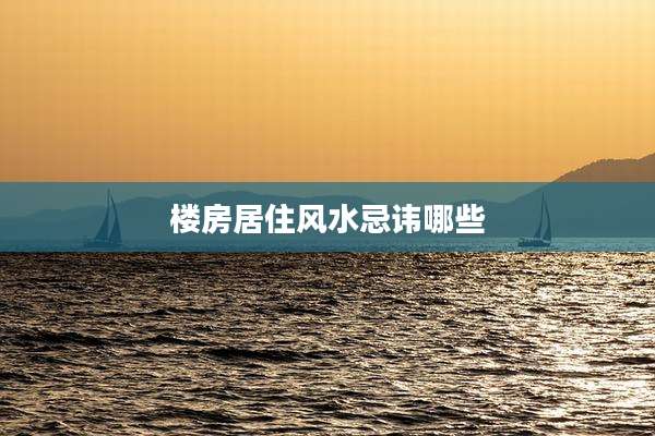 楼房居住风水忌讳哪些