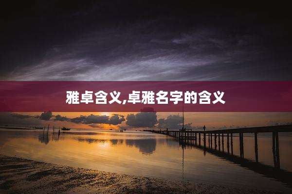 雅卓含义,卓雅名字的含义