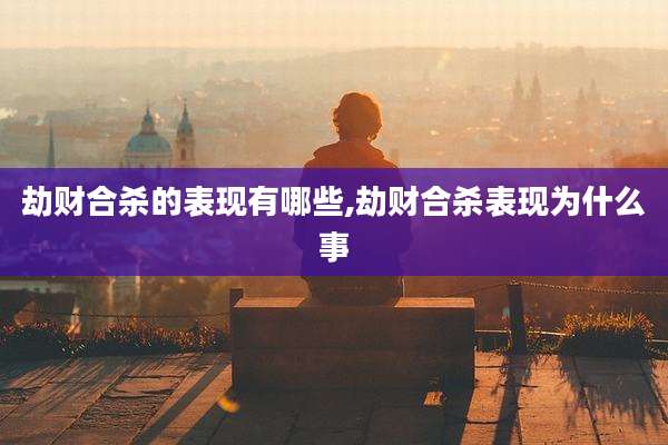 劫财合杀的表现有哪些,劫财合杀表现为什么事