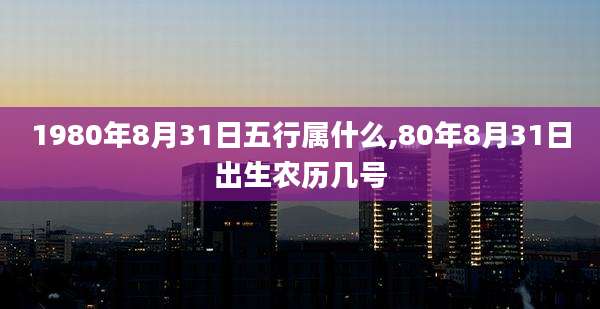 1980年8月31日五行属什么,80年8月31日出生农历几号