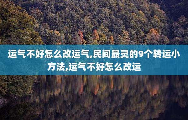 运气不好怎么改运气,民间最灵的9个转运小方法,运气不好怎么改运