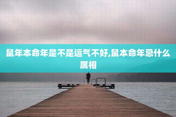 鼠年本命年是不是运气不好,鼠本命年忌什么属相