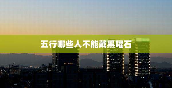 五行哪些人不能戴黑曜石
