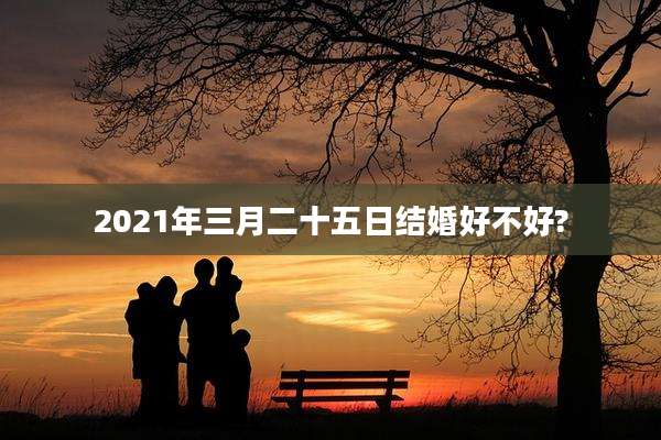 2021年三月二十五日结婚好不好?