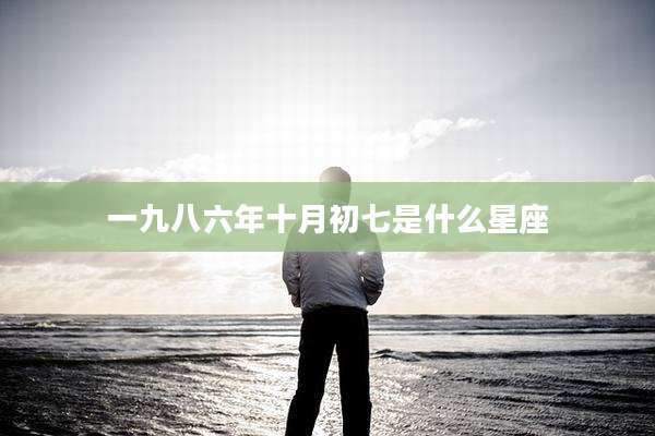 一九八六年十月初七是什么星座