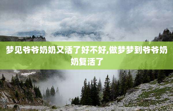 梦见爷爷奶奶又活了好不好,做梦梦到爷爷奶奶复活了