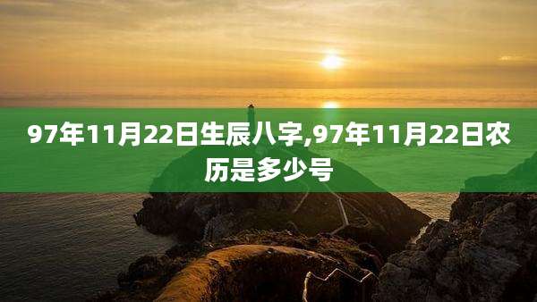 97年11月22日生辰八字,97年11月22日农历是多少号