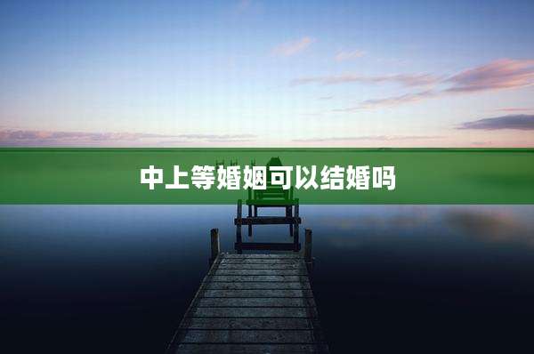 中上等婚姻可以结婚吗