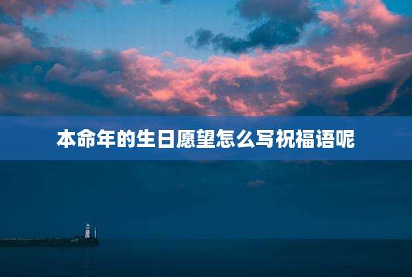 本命年的生日愿望怎么写祝福语呢