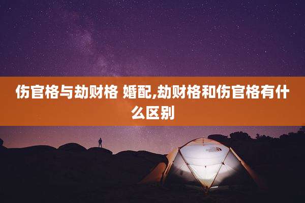 伤官格与劫财格 婚配,劫财格和伤官格有什么区别