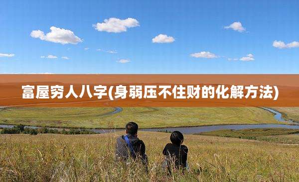 富屋穷人八字(身弱压不住财的化解方法)
