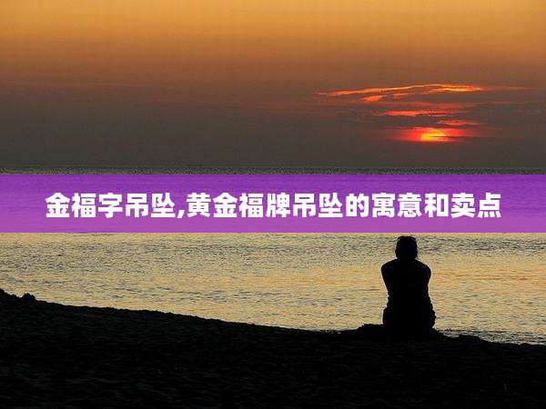 金福字吊坠,黄金福牌吊坠的寓意和卖点