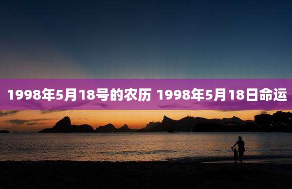 1998年5月18号的农历 1998年5月18日命运