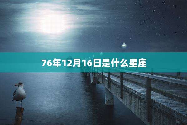 76年12月16日是什么星座