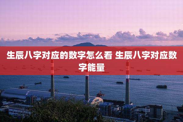 生辰八字对应的数字怎么看 生辰八字对应数字能量