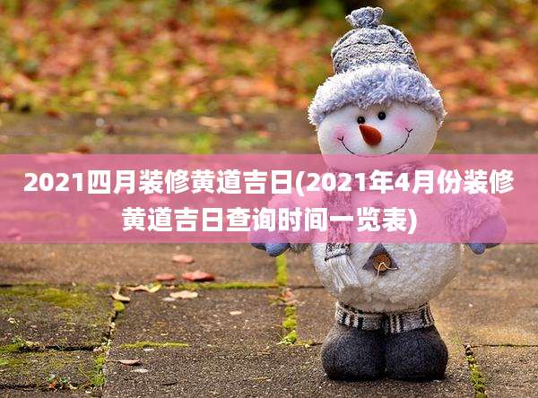 2021四月装修黄道吉日(2021年4月份装修黄道吉日查询时间一览表)