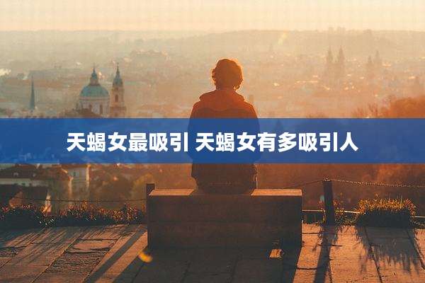 天蝎女最吸引 天蝎女有多吸引人