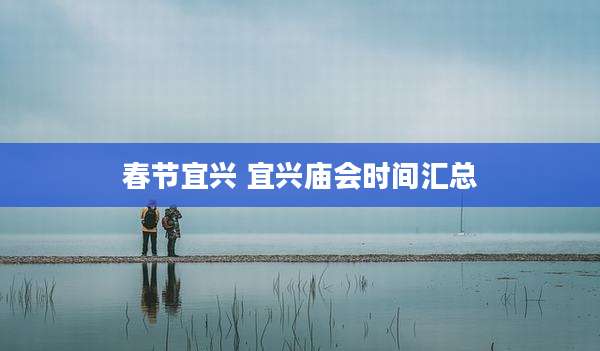 春节宜兴 宜兴庙会时间汇总