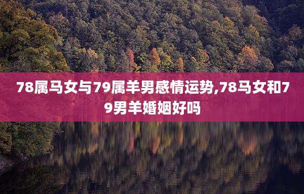 78属马女与79属羊男感情运势,78马女和79男羊婚姻好吗