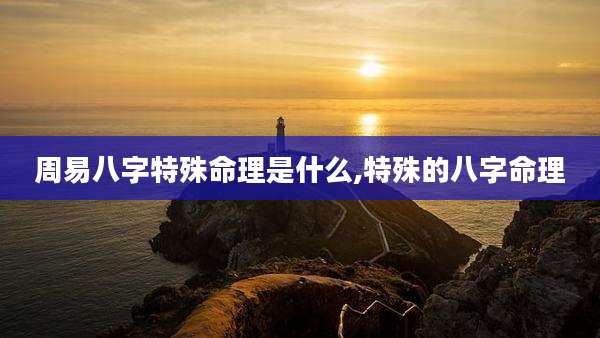 周易八字特殊命理是什么,特殊的八字命理