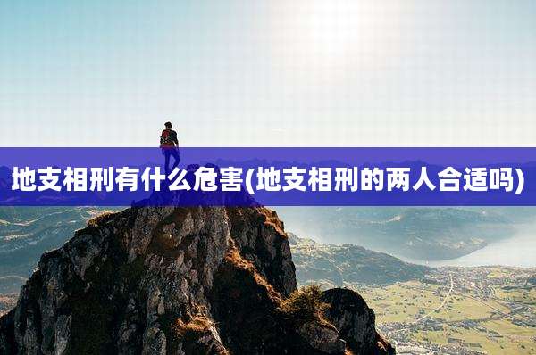 地支相刑有什么危害(地支相刑的两人合适吗)