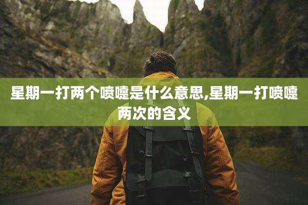 星期一打两个喷嚏是什么意思,星期一打喷嚏两次的含义