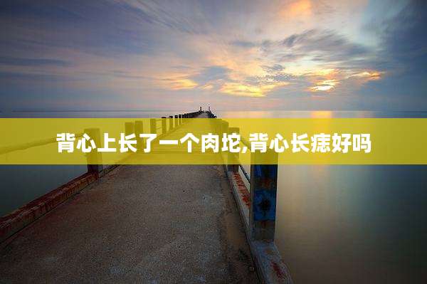 背心上长了一个肉坨,背心长痣好吗