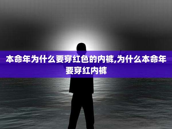 本命年为什么要穿红色的内裤,为什么本命年要穿红内裤