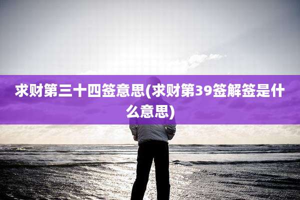 求财第三十四签意思(求财第39签解签是什么意思)