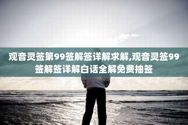 观音灵签第99签解签详解求解,观音灵签99签解签详解白话全解免费抽签