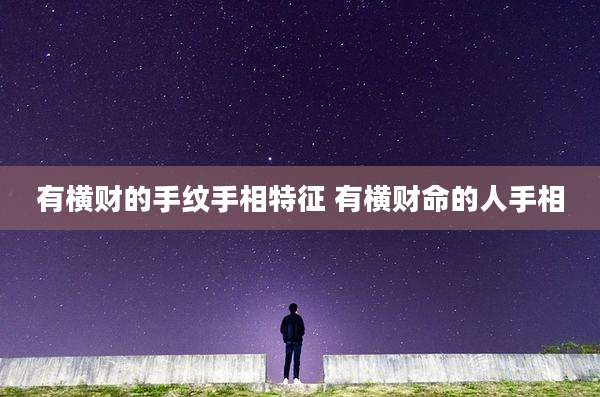 有横财的手纹手相特征 有横财命的人手相