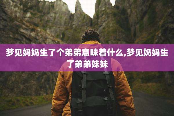 梦见妈妈生了个弟弟意味着什么,梦见妈妈生了弟弟妹妹