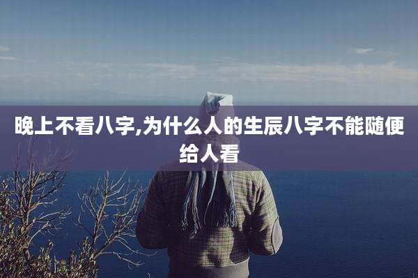 晚上不看八字,为什么人的生辰八字不能随便给人看