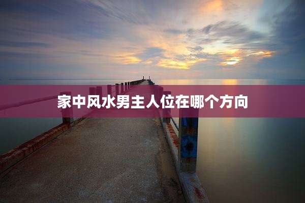 家中风水男主人位在哪个方向