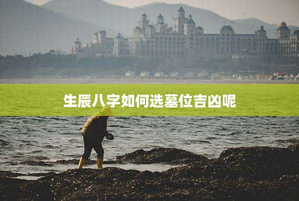 生辰八字如何选墓位吉凶呢