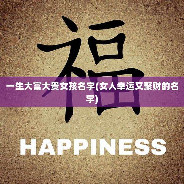 一生大富大贵女孩名字(女人幸运又聚财的名字)