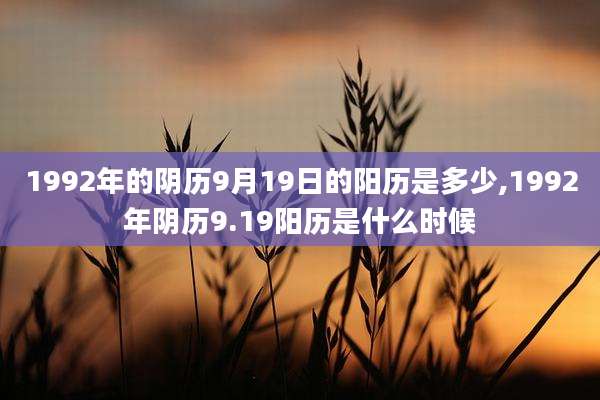 1992年的阴历9月19日的阳历是多少,1992年阴历9.19阳历是什么时候