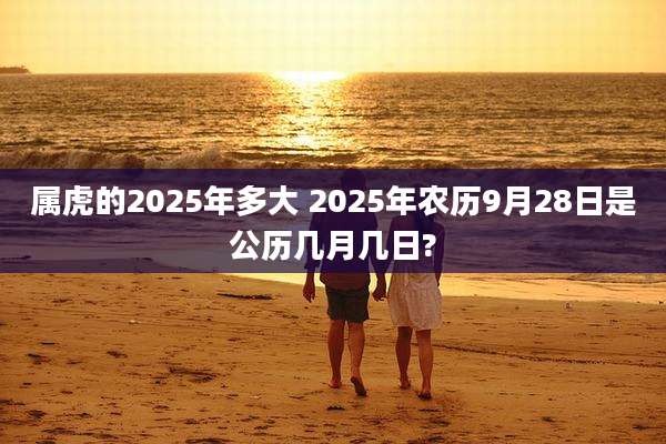 属虎的2025年多大 2025年农历9月28日是公历几月几日?